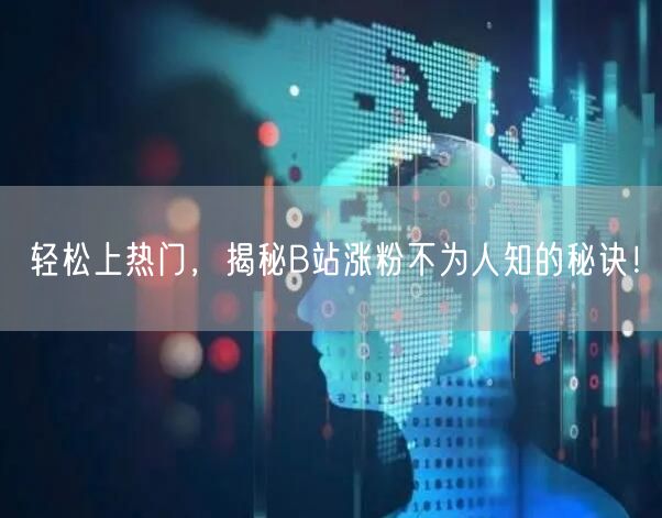 轻松上热门，揭秘B站涨粉不为人知的秘诀！