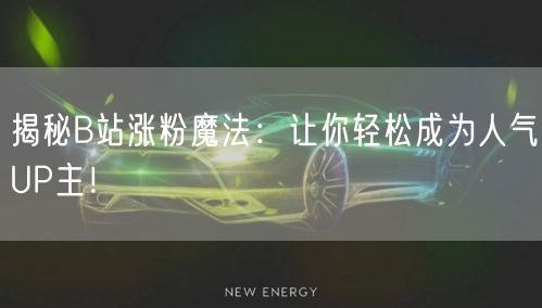 揭秘B站涨粉魔法：让你轻松成为人气UP主！