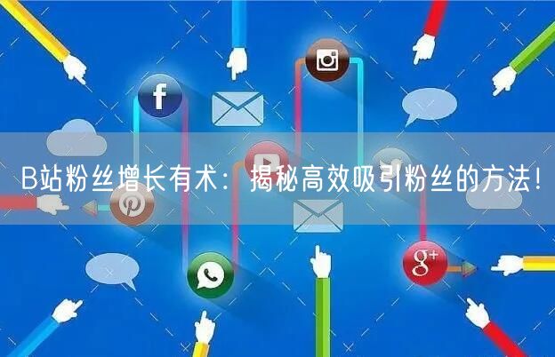 B站粉丝增长有术：揭秘高效吸引粉丝的方法！