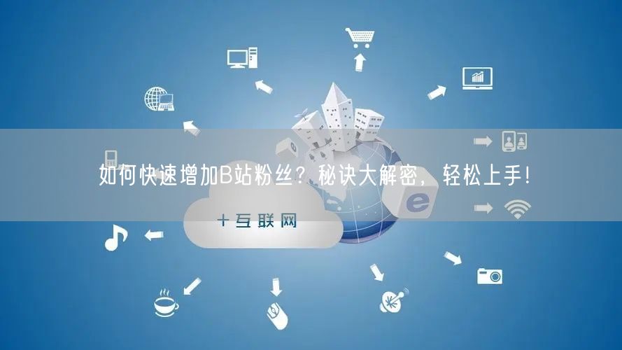 如何快速增加B站粉丝？秘诀大解密，轻松上手！