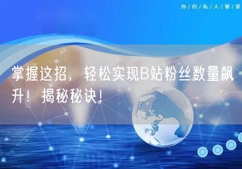 掌握这招，轻松实现B站粉丝数量飙升！揭秘秘诀！