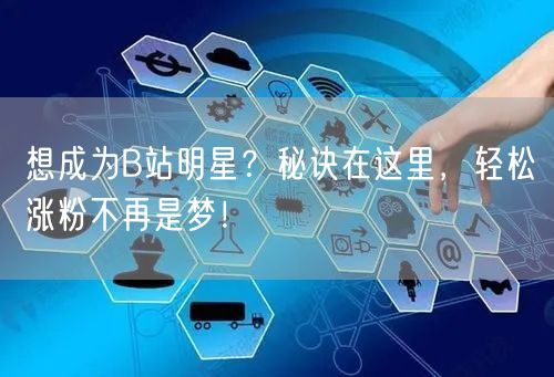 想成为B站明星？秘诀在这里，轻松涨粉不再是梦！