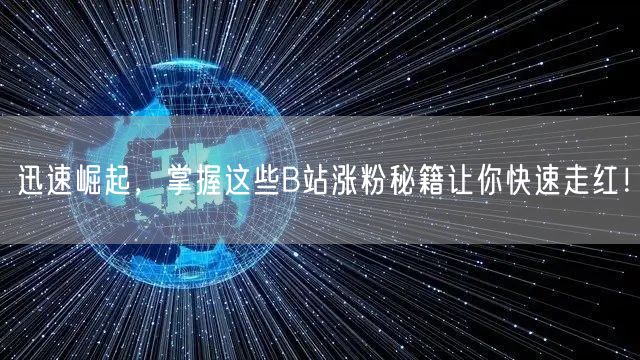 迅速崛起，掌握这些B站涨粉秘籍让你快速走红！