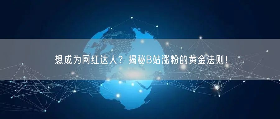 想成为网红达人？揭秘B站涨粉的黄金法则！