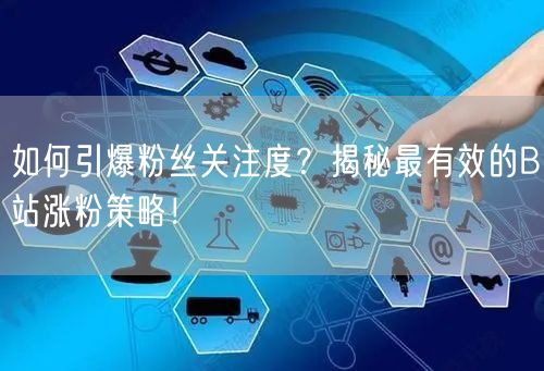 如何引爆粉丝关注度？揭秘最有效的B站涨粉策略！
