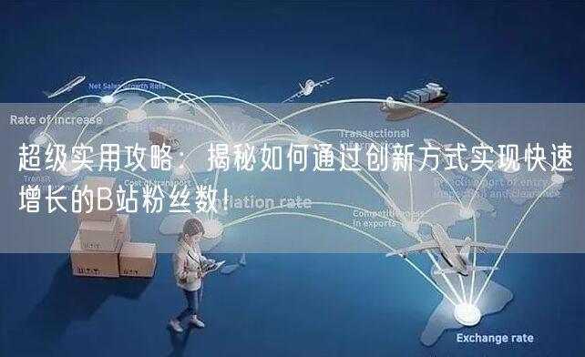 超级实用攻略：揭秘如何通过创新方式实现快速增长的B站粉丝数！