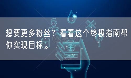 想要更多粉丝？看看这个终极指南帮你实现目标。