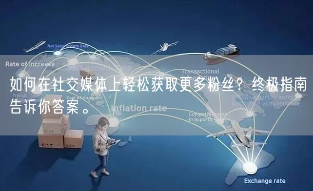 如何在社交媒体上轻松获取更多粉丝？终极指南告诉你答案。