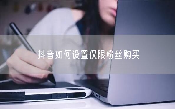 抖音如何设置仅限粉丝购买