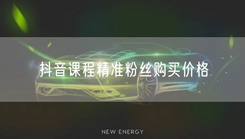 抖音课程精准粉丝购买价格
