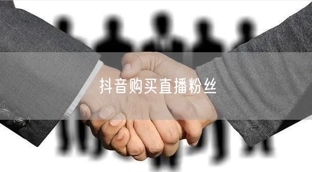 抖音购买直播粉丝