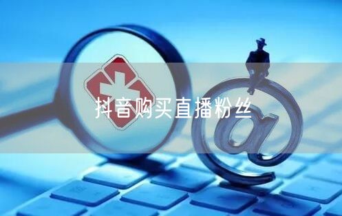 抖音购买直播粉丝