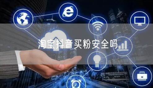 淘宝抖音买粉安全吗