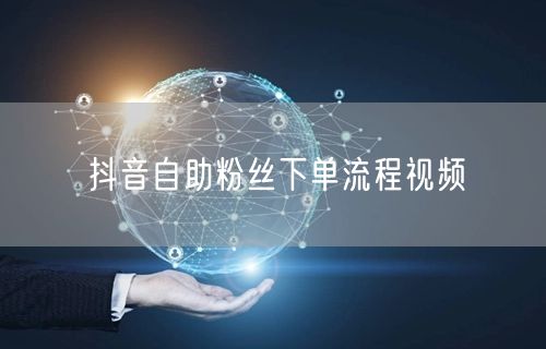 抖音自助粉丝下单流程视频
