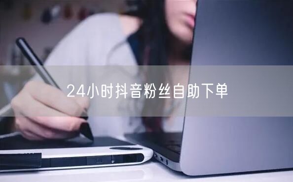 24小时抖音粉丝自助下单