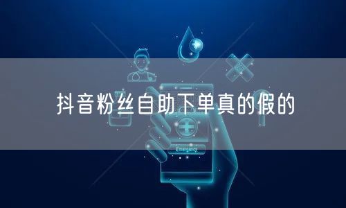 抖音粉丝自助下单真的假的