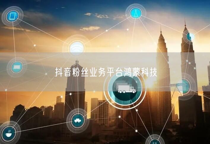 抖音粉丝业务平台鸿蒙科技