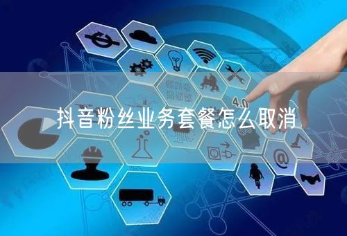 抖音粉丝业务套餐怎么取消
