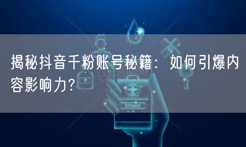 揭秘抖音千粉账号秘籍：如何引爆内容影响力？