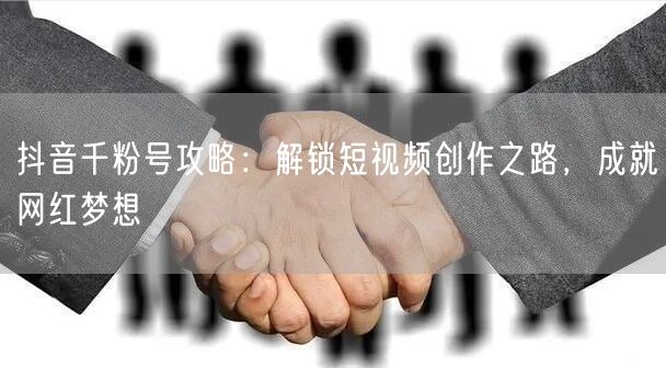 抖音千粉号攻略：解锁短视频创作之路，成就网红梦想