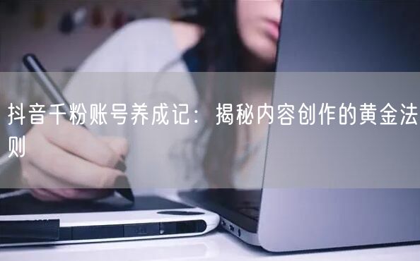 抖音千粉账号养成记：揭秘内容创作的黄金法则