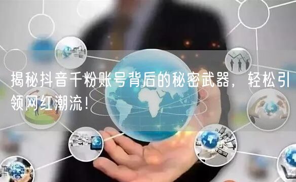 揭秘抖音千粉账号背后的秘密武器，轻松引领网红潮流！