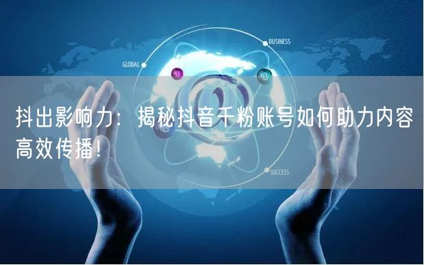 抖出影响力：揭秘抖音千粉账号如何助力内容高效传播！