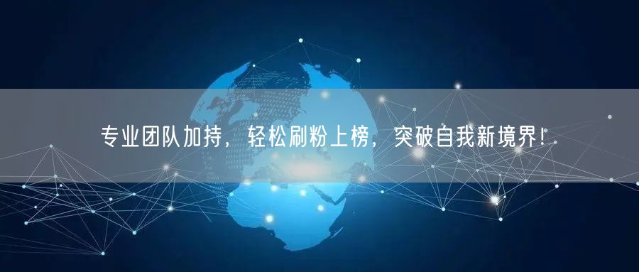 专业团队加持，轻松刷粉上榜，突破自我新境界！