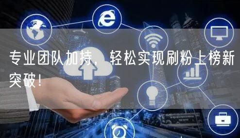 专业团队加持，轻松实现刷粉上榜新突破！
