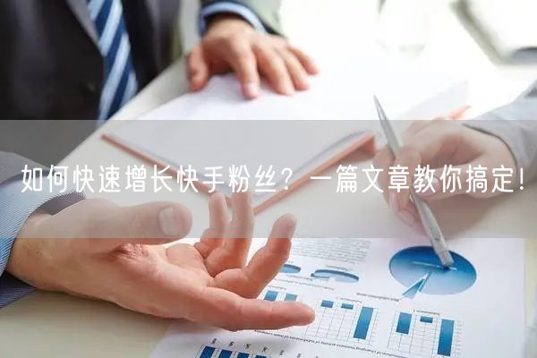 如何快速增长快手粉丝？一篇文章教你搞定！