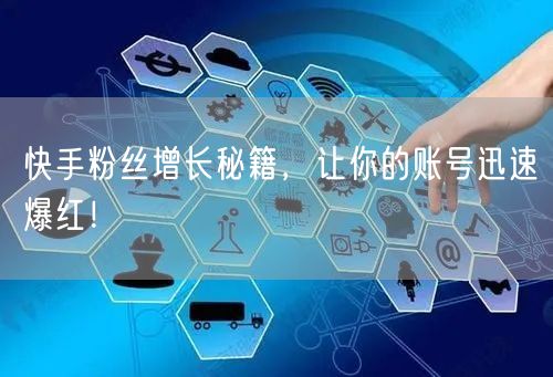 快手粉丝增长秘籍，让你的账号迅速爆红！