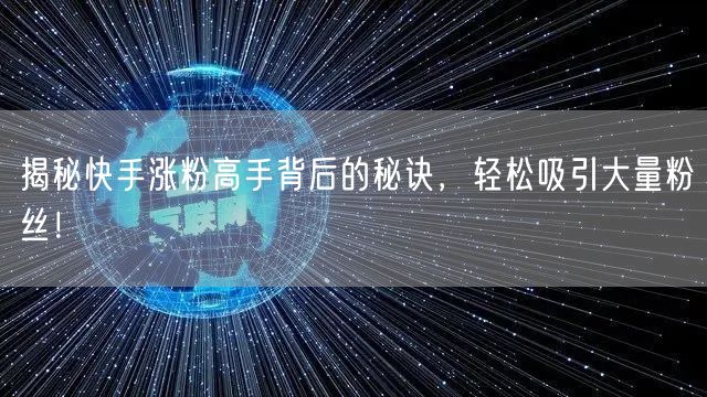 揭秘快手涨粉高手背后的秘诀，轻松吸引大量粉丝！