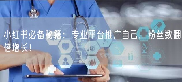 小红书必备秘籍：专业平台推广自己，粉丝数翻倍增长！