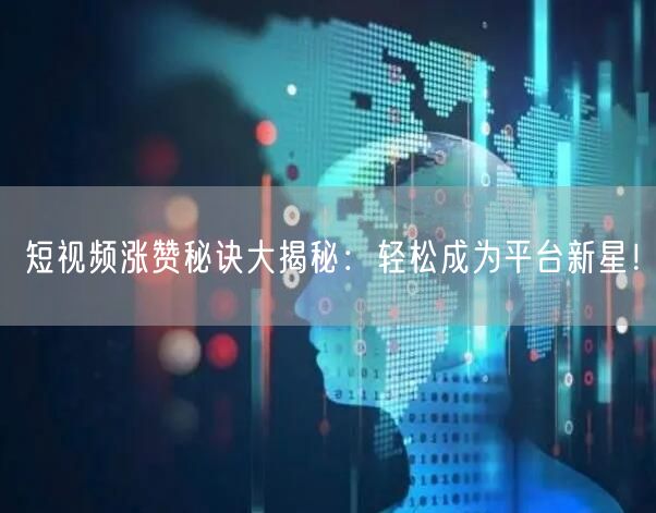 短视频涨赞秘诀大揭秘：轻松成为平台新星！