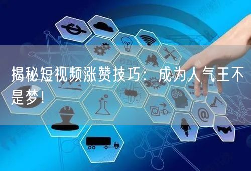 揭秘短视频涨赞技巧：成为人气王不是梦！
