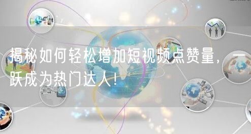 揭秘如何轻松增加短视频点赞量，一跃成为热门达人！
