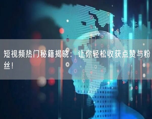 短视频热门秘籍揭晓：让你轻松收获点赞与粉丝！