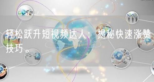 轻松跃升短视频达人：揭秘快速涨赞技巧。
