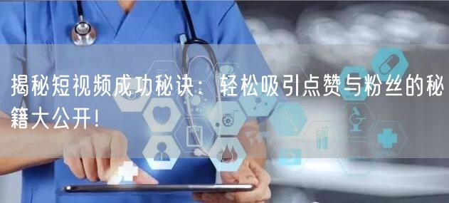 揭秘短视频成功秘诀：轻松吸引点赞与粉丝的秘籍大公开！