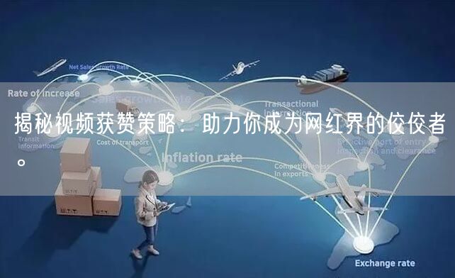 揭秘视频获赞策略：助力你成为网红界的佼佼者。