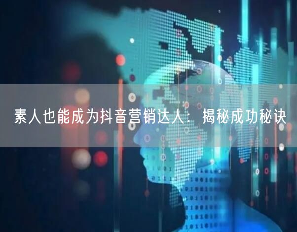 素人也能成为抖音营销达人：揭秘成功秘诀