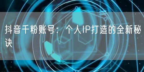 抖音千粉账号：个人IP打造的全新秘诀
