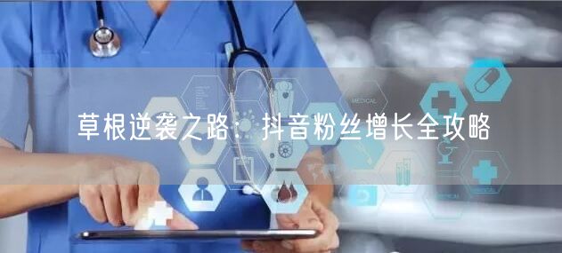 草根逆袭之路：抖音粉丝增长全攻略