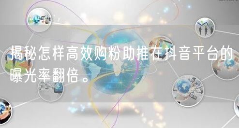 揭秘怎样高效购粉助推在抖音平台的曝光率翻倍。