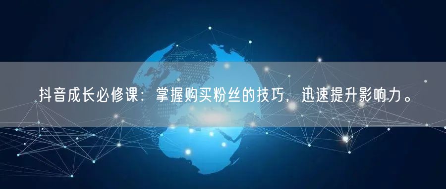 抖音成长必修课：掌握购买粉丝的技巧，迅速提升影响力。