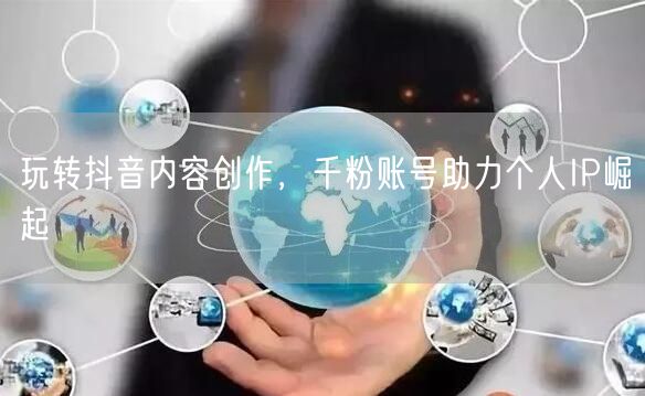 玩转抖音内容创作，千粉账号助力个人IP崛起
