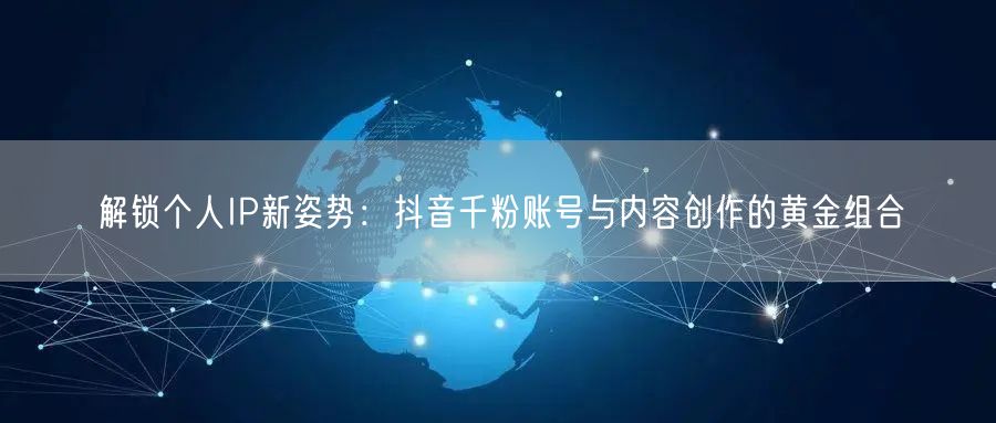 解锁个人IP新姿势：抖音千粉账号与内容创作的黄金组合