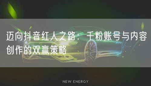 迈向抖音红人之路：千粉账号与内容创作的双赢策略