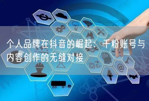 个人品牌在抖音的崛起：千粉账号与内容创作的无缝对接