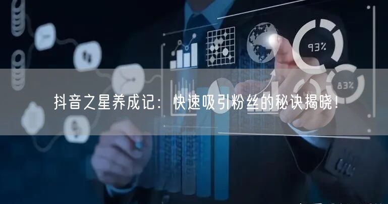 抖音之星养成记：快速吸引粉丝的秘诀揭晓！